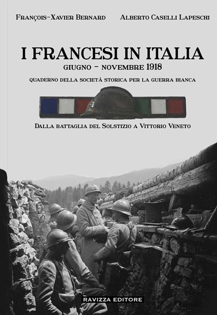 I francesi in Italia. Giugno - Novembre 1918. Dalla battaglia del Solstizio a Vittorio Veneto. Ediz. illustrata - François-Xavier Bernard,Alberto Caselli Lapeschi - copertina