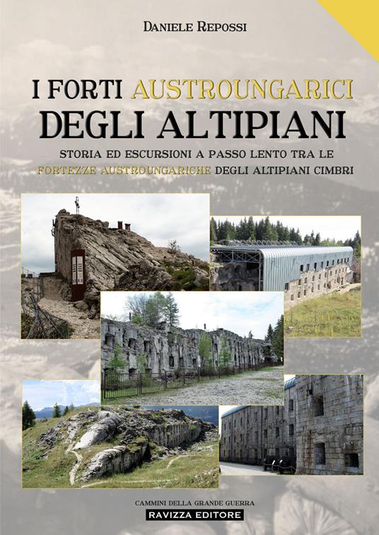 I forti austroungarici degli altipiani. Storia ed escursioni a passo lento tra le fortezze austroungariche degli Altipiani Cimbri. Ediz. a colori - Daniele Repossi - copertina