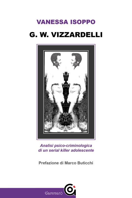 G. W. Vizzardelli. Analisi psico-criminologica di un serial killer adolescente - Vanessa Isoppo - copertina