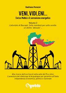 Veni, vidi, Eni... Enrico Mattei e il sovranismo energetico. Vol. 2: L' attentato di Bascapè. Sette mandanti per sette sorelle: un delitto «abissale»