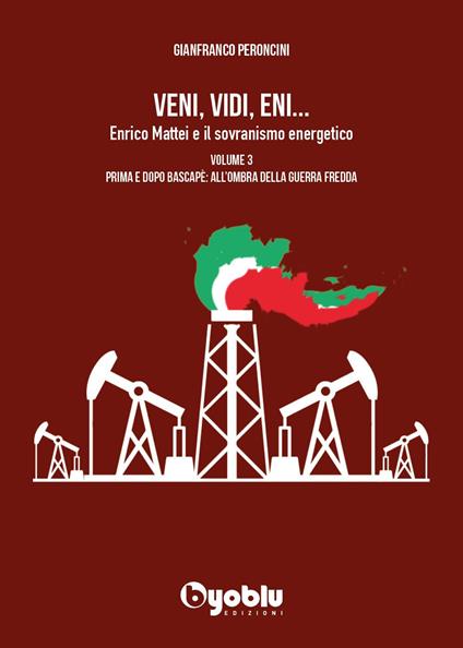 Veni, vidi, Eni... Enrico Mattei e il sovranismo energetico. Vol. 3: Prima e dopo Bascapè: all'ombra della Guerra fredda - Gianfranco Peroncini - copertina
