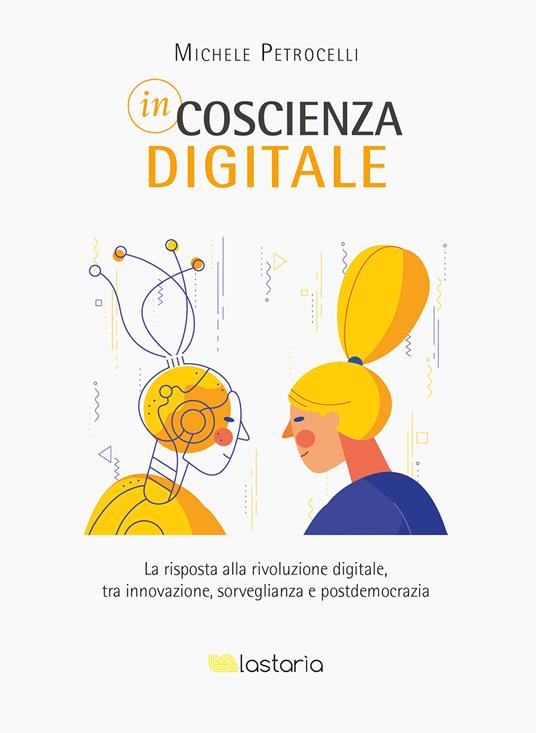 Incoscienza digitale. La risposta alla rivoluzione digitale tra innovazione, sorveglianza e postdemocrazia - Michele Petrocelli - copertina