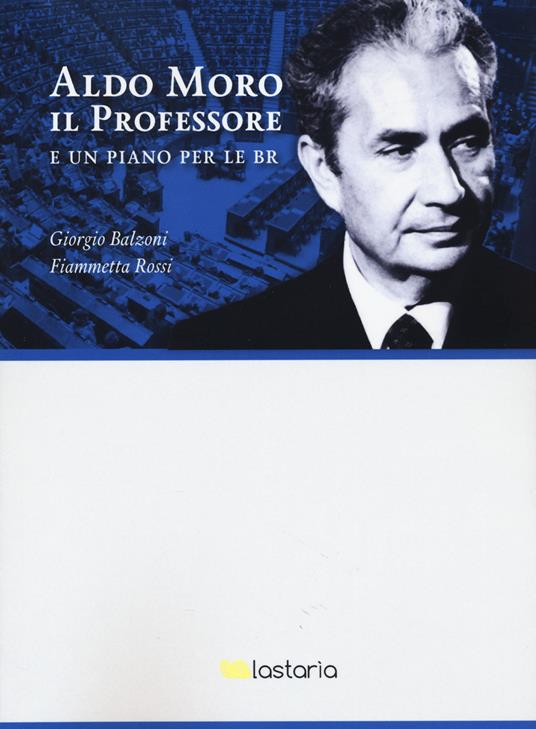 Aldo Moro il professore. E un piano per le BR - Giorgio Balzoni,Fiammetta Rossi - copertina