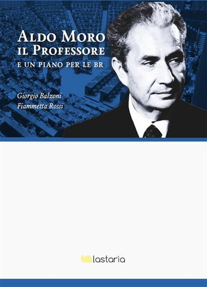 Aldo Moro il professore. E un piano per le BR - Giorgio Balzoni,Fiammetta Rossi - ebook