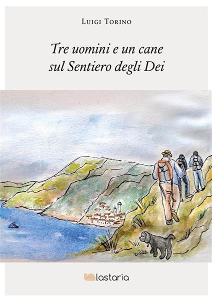 Tre uomini e un cane sul Sentiero degli Dei - Luigi Torino - ebook