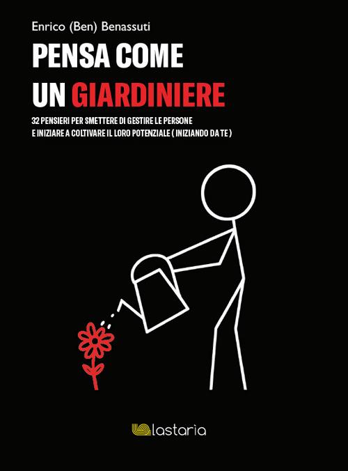 Pensa come un giardiniere. 32 pensieri per smettere di gestire le persone e iniziare a coltivare il loro potenziale (iniziando da te) - Enrico (Ben) Benassuti - copertina
