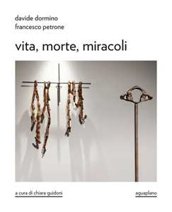 Davide Dormino. Francesco Petrone. Vita, morte, miracoli. Catalogo della mostra. Ediz. illustrata