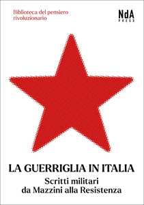La guerriglia in Italia. Scritti militari da Mazzini alla Resistenza