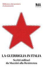 La guerriglia in Italia. Scritti militari da Mazzini alla Resistenza