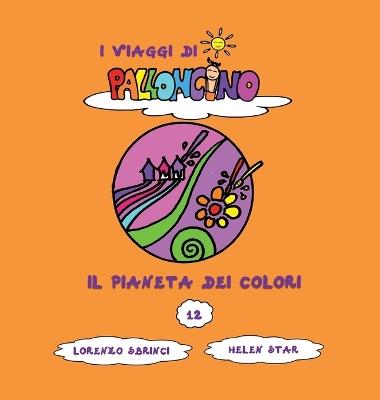 Il pianeta dei colori. I viaggi di Palloncino. Ediz. a colori. Vol. 12 - Lorenzo Sbrinci - copertina