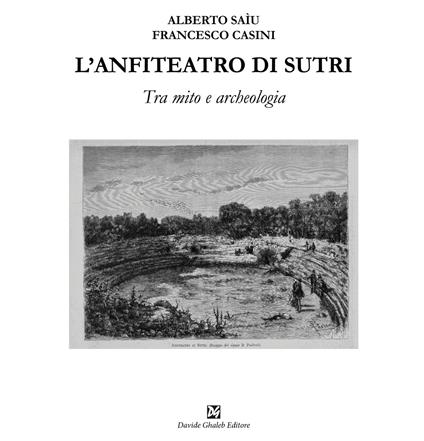 L'anfiteatro di Sutri. Tra mito e archeologia - Alberto Saìu,Francesco Casini - copertina