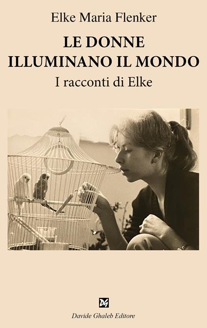 Le donne illuminano il mondo. I racconti di Elke - Elke Maria Flenker - copertina