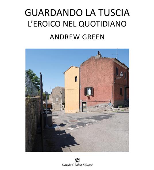 Andrew Green. Guardando la Tuscia. L'eroico nel quotidiano. Ediz. italiana e inglese - copertina