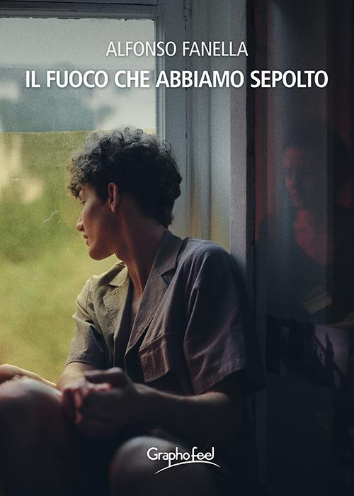 Il fuoco che abbiamo sepolto - Alfonso Fanella - copertina