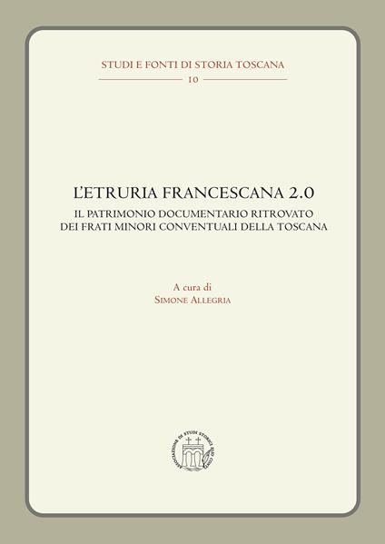 L'Etruria francescana 2.0. Il patrimonio documentario ritrovato dei frati minori conventuali della Toscana - copertina