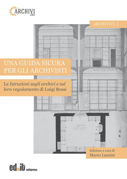 Una guida sicura per gli archivisti. Le istruzioni sugli archivi e sul loro regolamento di Luigi Bossi - copertina