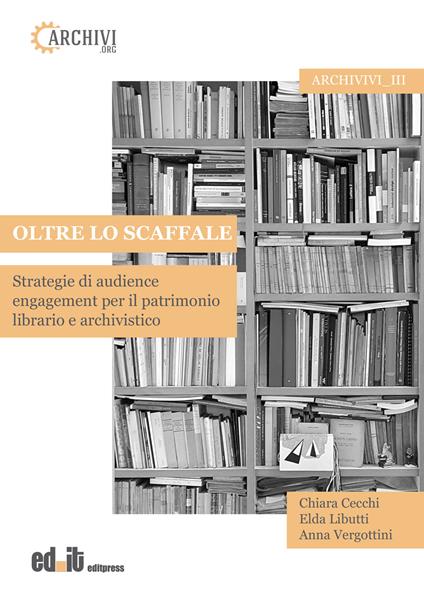 Oltre lo scaffale. Strategie di audience engagement per il patrimonio librario e archivistico - Chiara Cecchi,Elda Libutti,Anna Vergottini - copertina