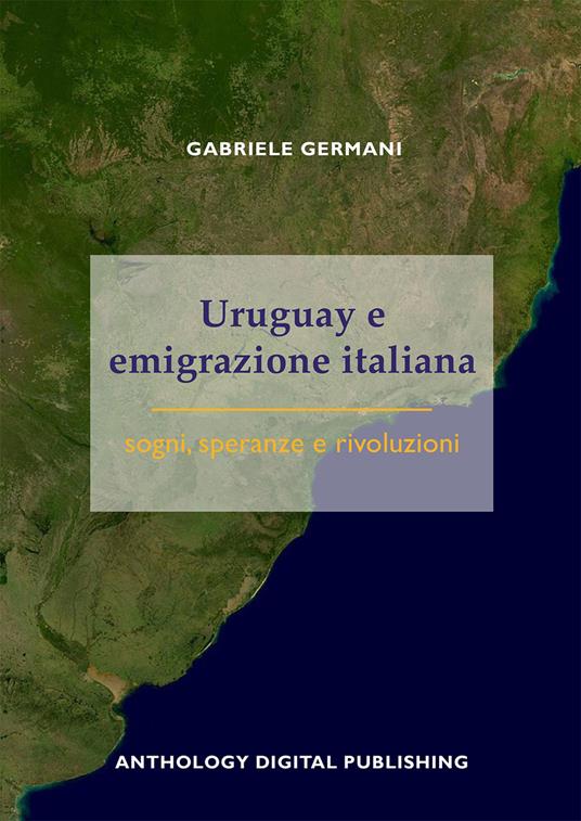 Uruguay e emigrazione italiana: sogni, speranze e rivoluzioni - Gabriele Germani - copertina