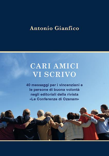 Cari amici vi scrivo. 40 messaggi per i vincenziani e le persone di buona volontà negli editoriali della rivista «Le Conferenze di Ozanam» - Antonio Gianfico - copertina