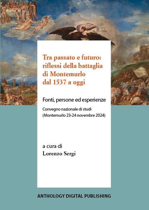 Tra passato e futuro: riflessi della battaglia di Montemurlo dal 1537 a oggi. Fonti, persone ed esperienze. Convegno nazionale di studi (Montemurlo 23-24 novembre 2024) - copertina