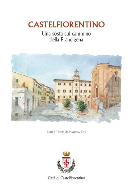Castelfiorentino. Una sosta sul cammino della Francigena. Ediz. illustrata - Massimo Tosi - copertina