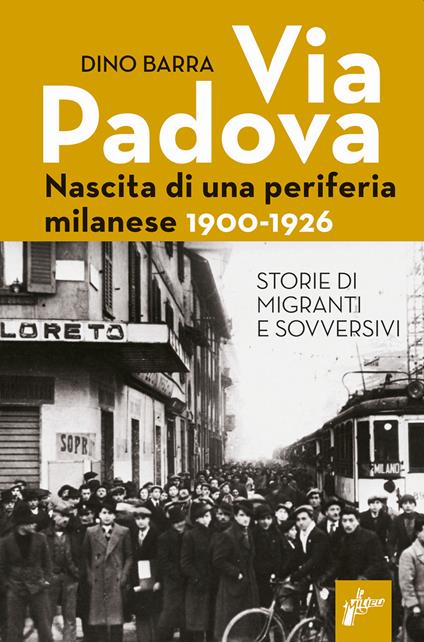 Via Padova. Nascita di una periferia milanese. 1900-1926 - Dino Barra - copertina