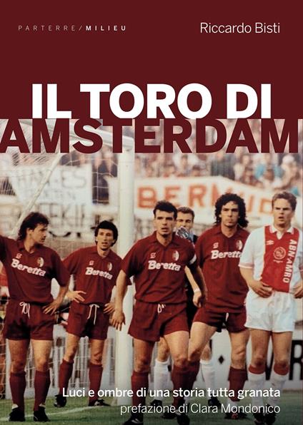 Il toro di Amsterdam. Luci e ombre di una storia tutta granata - Riccardo Bisti - copertina