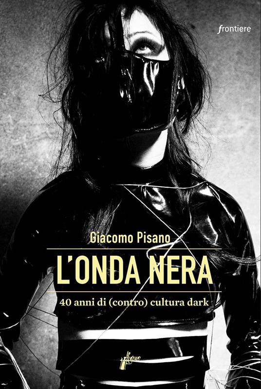 L'onda nera. 40 anni di (contro) cultura dark - Giacomo Pisano - copertina