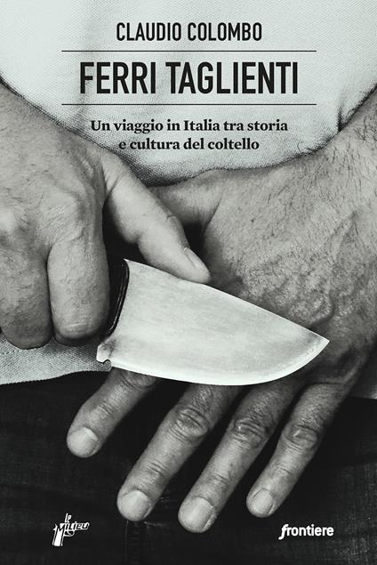 Ferri taglienti. Un viaggio in Italia tra storia e cultura del coltello - Claudio Colombo - copertina