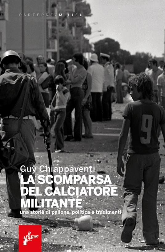 La scomparsa del calciatore militante. Una storia di pallone, politica e tradimenti - Guy Chiappaventi - copertina