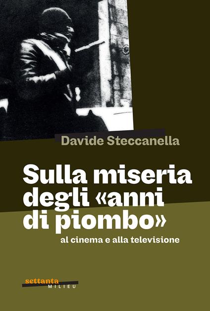 Sulla miseria degli «anni di piombo» al cinema e alla televisione - Davide Steccanella - copertina