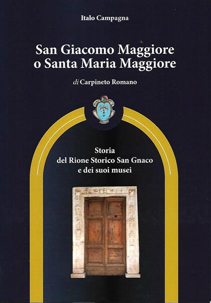 San Giacomo Maggiore o Santa Maria Maggiore di Carpineto Romano. Storia del rione storico San Gnaco e dei suoi musei - Italo Campagna - copertina