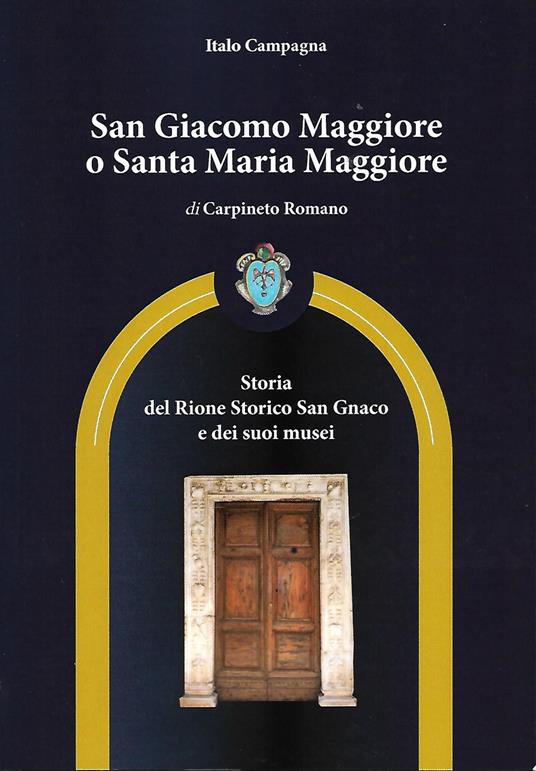 San Giacomo Maggiore o Santa Maria Maggiore di Carpineto Romano. Storia del rione storico San Gnaco e dei suoi musei - Italo Campagna - copertina