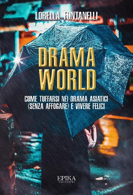 Drama world. Come tuffarsi nei drama asiatici (senza affogare) e vivere felici - Lorella Fontanelli - copertina