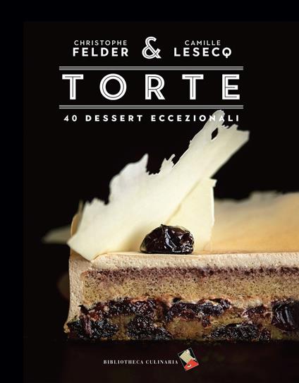 Torte. 40 dessert eccezionali. Ediz. a colori - Christophe Felder,Camille Lesecq - copertina