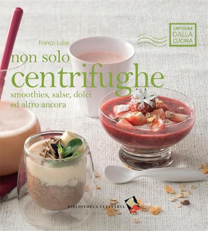 Non solo centrifughe. Smoothies, salse, dolci ed altro ancora - Franco Luise,Francesca Moscheni - ebook