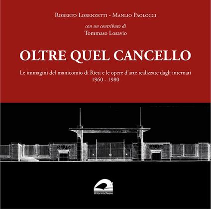 Oltre quel cancello. Le immagini del manicomio di Rieti e le opere d'arte realizzate dagli internati 1960-1980 - Roberto Lorenzetti,Manlio Paolocci - copertina