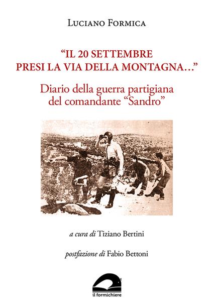 «Il 20 settembre presi la via della montagna...». Diario della guerra partigiana del comandante «Sandro» - Luciano Formica - copertina