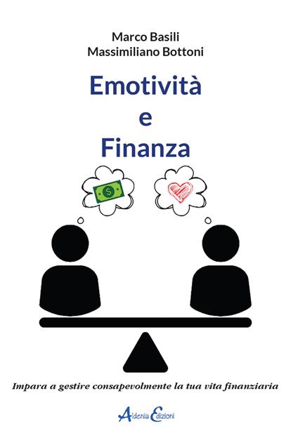 Emotività e finanza. Impara a gestire consapevolmente la tua vita finanziaria - Marco Basili,Massimiliano Bottoni - copertina