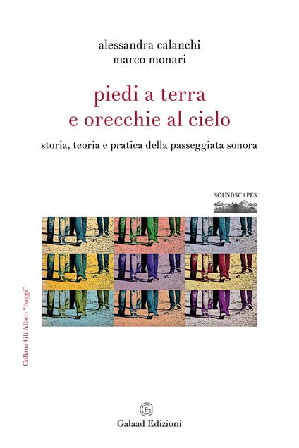 Piedi a terra e orecchie al cielo. Storia, teoria e pratica della passeggiata sonora - Alessandra Calanchi,Marco Monari - copertina
