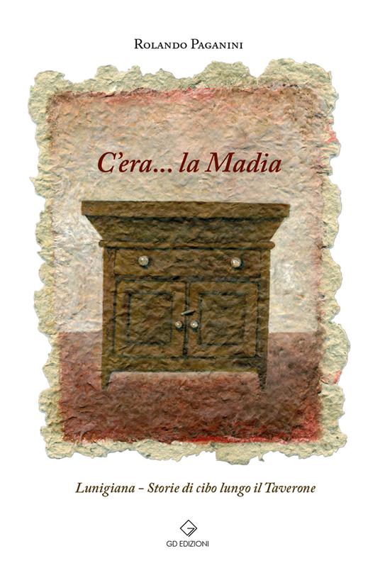 C'era... la Madia. Lunigiana. Storie di cibo lungo il Taverone - Rolando Paganini - copertina