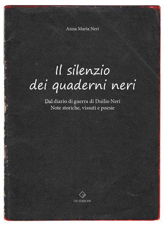 Il silenzio dei quaderni neri. Dal diario di guerra di Duilio Neri. Note storiche, vissuti e poesie. - Anna Maria Neri - copertina