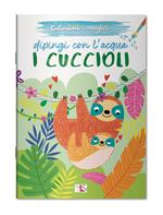 I cuccioli. Dipingi con l'acqua. Ediz. illustrata