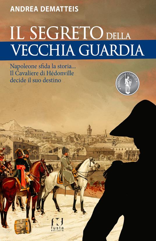 Il segreto della Vecchia Guardia. Napoleone sfida la storia... Il Cavaliere di Hédonville decide il suo destino - Andrea Dematteis - copertina