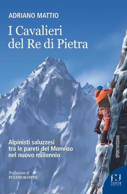 I Cavalieri del Re di Pietra. Alpinisti saluzzesi tra le pareti del Monviso nel nuovo millennio - Adriano Mattio - copertina