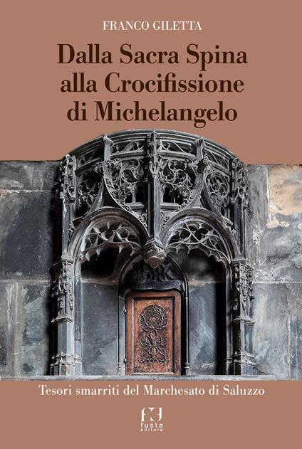 Dalla Sacra Spina alla Crocifissione di Michelangelo. Tesori smarriti del Marchesato di Saluzzo - Franco Giletta - copertina