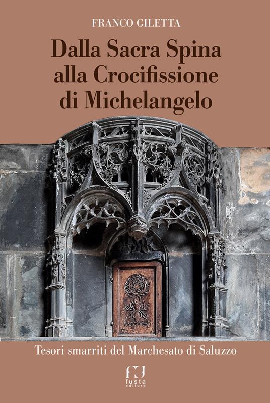 Dalla Sacra Spina alla Crocifissione di Michelangelo. Tesori smarriti del Marchesato di Saluzzo - Franco Giletta - copertina