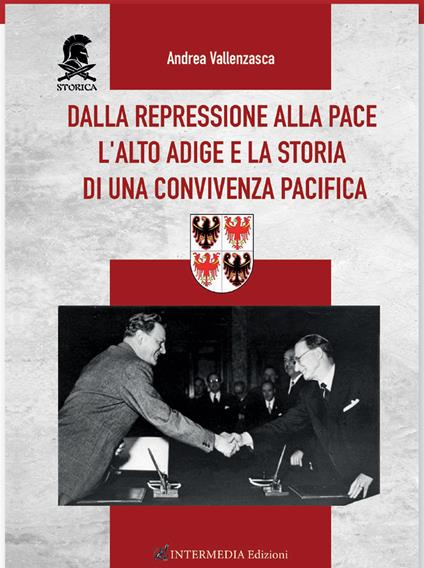Dalla repressione alla pace. L'Alto Adige e la storia di una convivenza pacifica - Andrea Vallenzasca - copertina