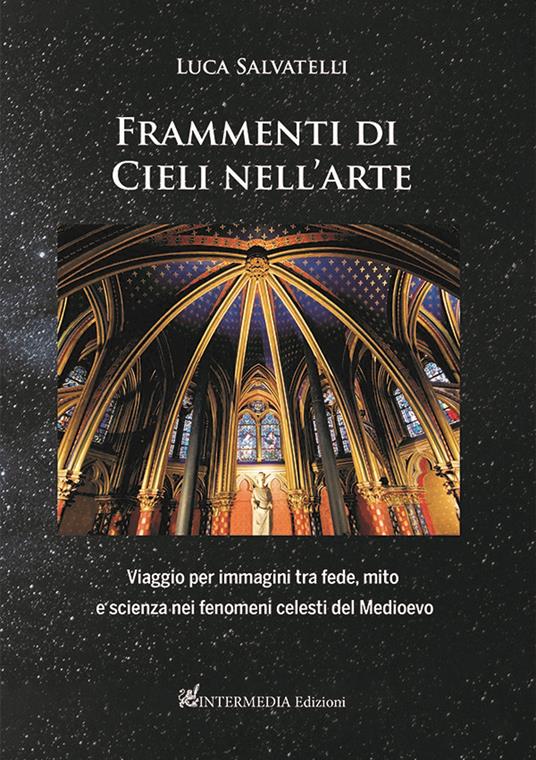 Frammenti di cieli nell'arte. Viaggio per immagini tra fede, mito e scienza nei fenomeni celesti del Medioevo - Luca Salvatelli - copertina