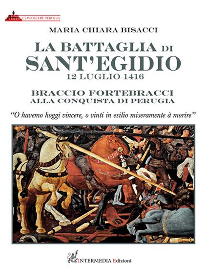 La battaglia di Sant'Egidio. 12 luglio 1416 Braccio Fortebracci alla conquista di Perugia - Maria Chiara Bisacci - copertina